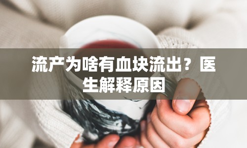 流產(chǎn)為啥有血塊流出？醫(yī)生解釋原因