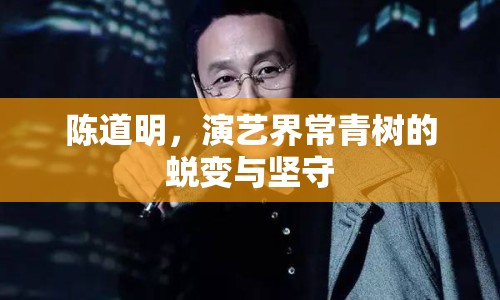 陳道明，演藝界常青樹的蛻變與堅守