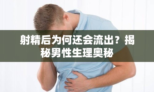射精后為何還會流出？揭秘男性生理奧秘