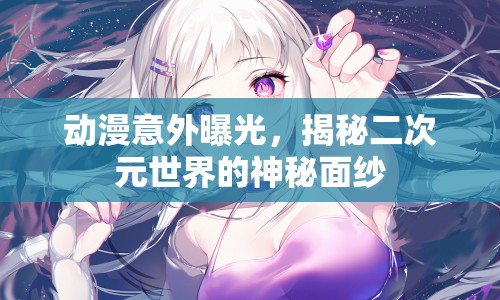 動漫意外曝光，揭秘二次元世界的神秘面紗