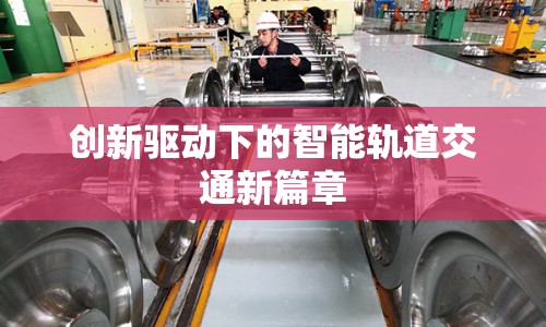 創(chuàng)新驅(qū)動下的智能軌道交通新篇章