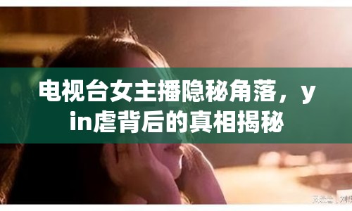 電視臺(tái)女主播隱秘角落，yin虐背后的真相揭秘