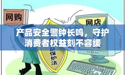 產(chǎn)品安全警鐘長鳴，守護(hù)消費(fèi)者權(quán)益刻不容緩