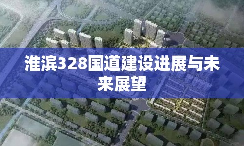 淮濱328國(guó)道建設(shè)進(jìn)展與未來(lái)展望