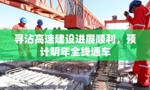 尋沾高速建設(shè)進(jìn)展順利，預(yù)計(jì)明年全線通車