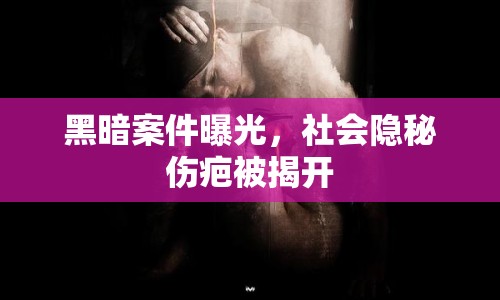 黑暗案件曝光，社會隱秘傷疤被揭開