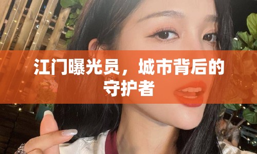 江門(mén)曝光員，城市背后的守護(hù)者
