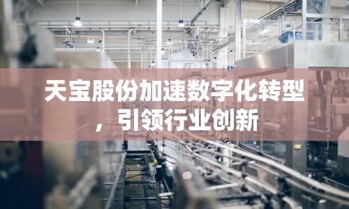 天寶股份加速數(shù)字化轉型，引領行業(yè)創(chuàng)新