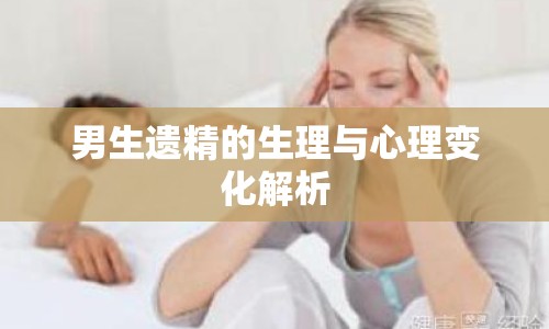 男生遺精的生理與心理變化解析