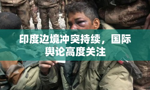 印度邊境沖突持續(xù)，國(guó)際輿論高度關(guān)注