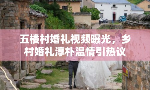五樓村婚禮視頻曝光，鄉(xiāng)村婚禮淳樸溫情引熱議