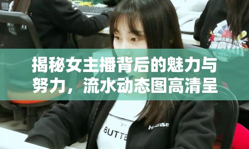 揭秘女主播背后的魅力與努力，流水動態(tài)圖高清呈現(xiàn)