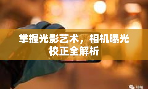 掌握光影藝術(shù)，相機曝光校正全解析