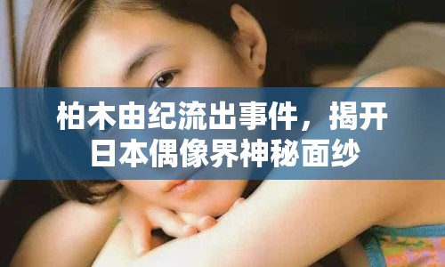 柏木由紀(jì)流出事件，揭開日本偶像界神秘面紗