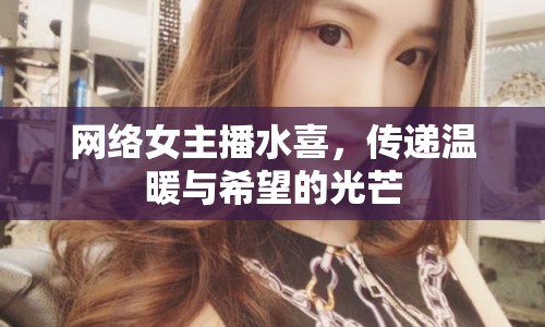 網絡女主播水喜，傳遞溫暖與希望的光芒