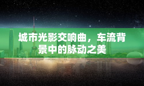 城市光影交響曲，車流背景中的脈動(dòng)之美