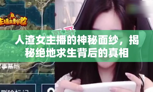 人渣女主播的神秘面紗，揭秘絕地求生背后的真相