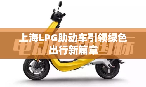 上海LPG助動車引領綠色出行新篇章