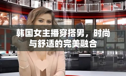 韓國(guó)女主播穿搭男，時(shí)尚與舒適的完美融合