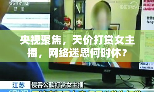 央視聚焦，天價(jià)打賞女主播，網(wǎng)絡(luò)迷思何時(shí)休？