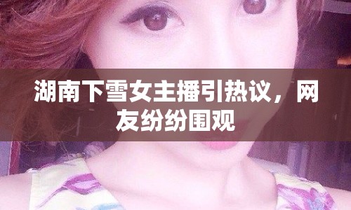 湖南下雪女主播引熱議，網(wǎng)友紛紛圍觀