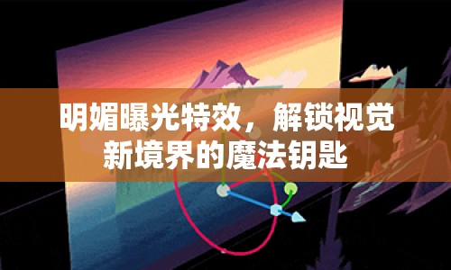 明媚曝光特效，解鎖視覺新境界的魔法鑰匙
