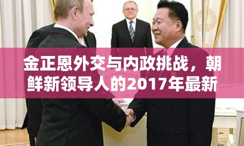 金正恩外交與內(nèi)政挑戰(zhàn)，朝鮮新領(lǐng)導(dǎo)人的2017年最新動向