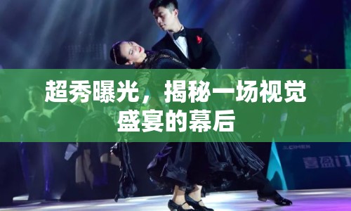 超秀曝光，揭秘一場(chǎng)視覺(jué)盛宴的幕后