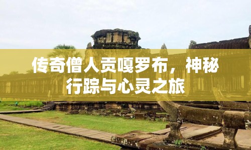 傳奇僧人貢嘎羅布，神秘行蹤與心靈之旅