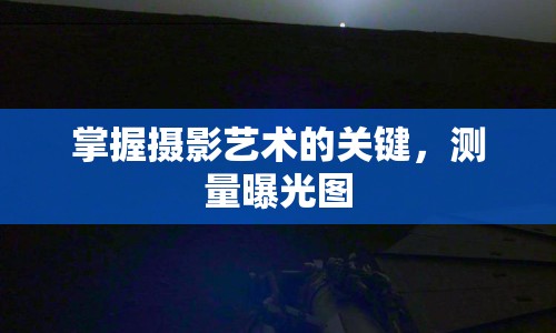 掌握攝影藝術(shù)的關(guān)鍵，測(cè)量曝光圖