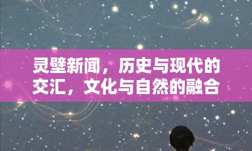靈壁新聞，歷史與現(xiàn)代的交匯，文化與自然的融合