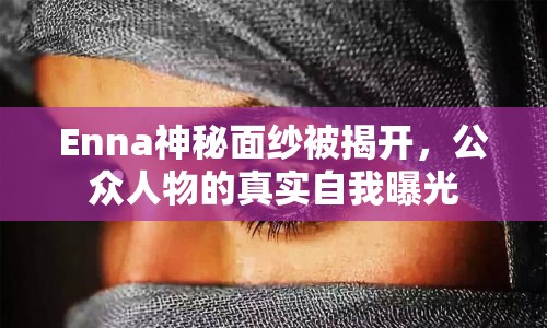 Enna神秘面紗被揭開，公眾人物的真實(shí)自我曝光