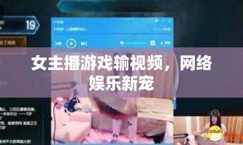 女主播游戲輸視頻，網(wǎng)絡娛樂新寵