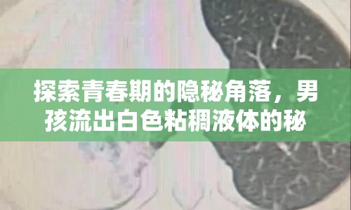 探索青春期的隱秘角落，男孩流出白色粘稠液體的秘密