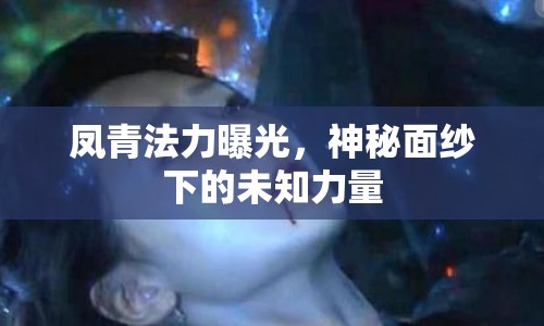 鳳青法力曝光，神秘面紗下的未知力量