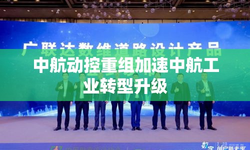 中航動控重組加速中航工業(yè)轉(zhuǎn)型升級