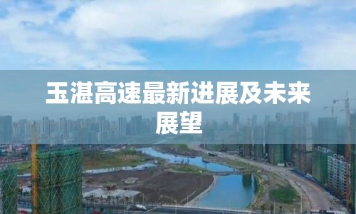 玉湛高速最新進(jìn)展及未來(lái)展望