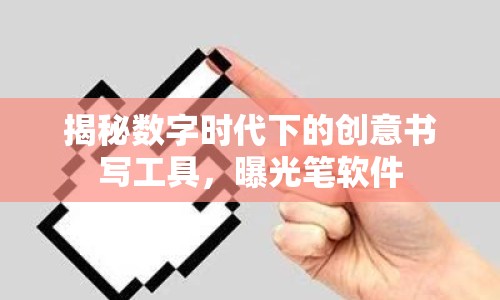 揭秘數(shù)字時代下的創(chuàng)意書寫工具，曝光筆軟件