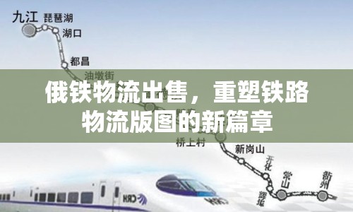 俄鐵物流出售，重塑鐵路物流版圖的新篇章