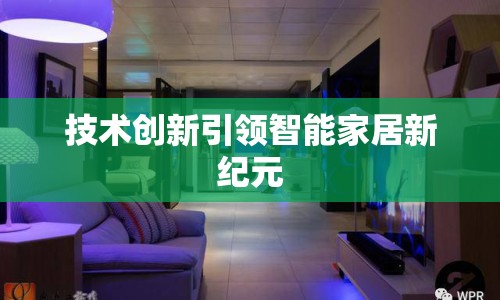 技術(shù)創(chuàng)新引領(lǐng)智能家居新紀元