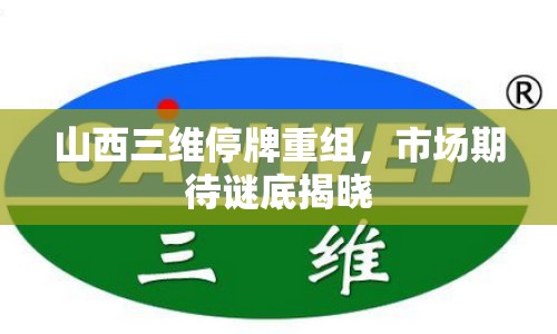 山西三維停牌重組，市場(chǎng)期待謎底揭曉