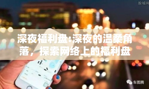 深夜福利盤:深夜的溫柔角落，探索網絡上的福利盤現象
