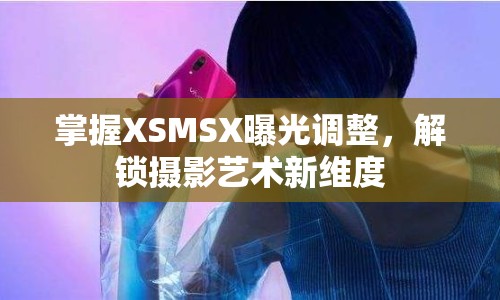 掌握XSMSX曝光調(diào)整，解鎖攝影藝術(shù)新維度