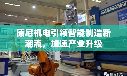 康尼機電引領智能制造新潮流，加速產業(yè)升級