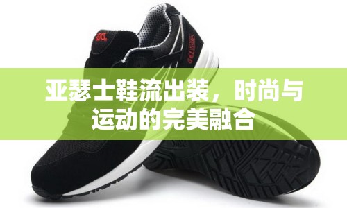 亞瑟士鞋流出裝，時尚與運動的完美融合
