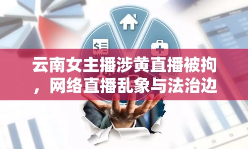 云南女主播涉黃直播被拘，網(wǎng)絡直播亂象與法治邊界引關注