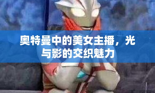 奧特曼中的美女主播，光與影的交織魅力