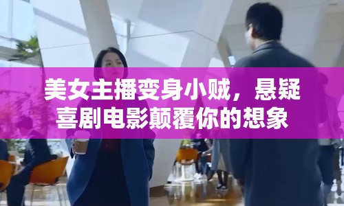 美女主播變身小賊，懸疑喜劇電影顛覆你的想象