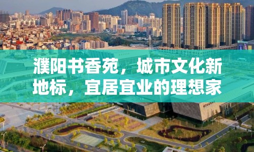 濮陽書香苑，城市文化新地標(biāo)，宜居宜業(yè)的理想家園