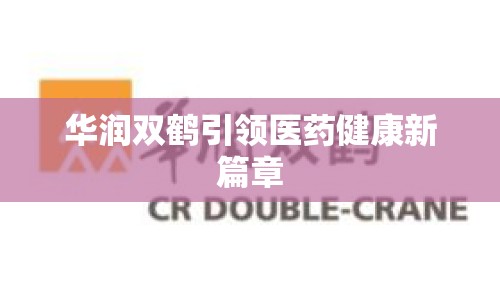 華潤雙鶴引領(lǐng)醫(yī)藥健康新篇章